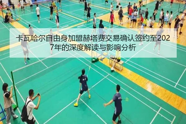卡瓦哈尔自由身加盟赫塔费交易确认签约至2027年的深度解读与影响分析（STARSPORTS）