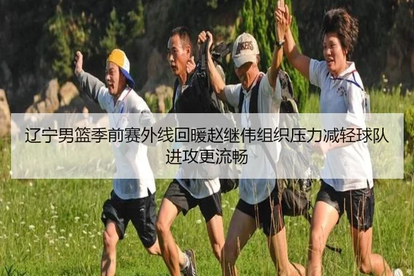 辽宁男篮季前赛外线回暖赵继伟组织压力减轻球队进攻更流畅（STARSPORTS）